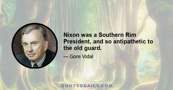 Nixon was a Southern Rim President, and so antipathetic to the old guard.