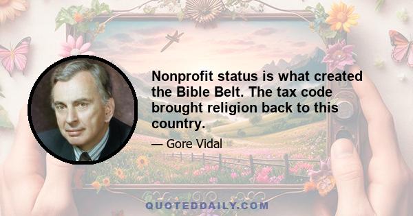 Nonprofit status is what created the Bible Belt. The tax code brought religion back to this country.