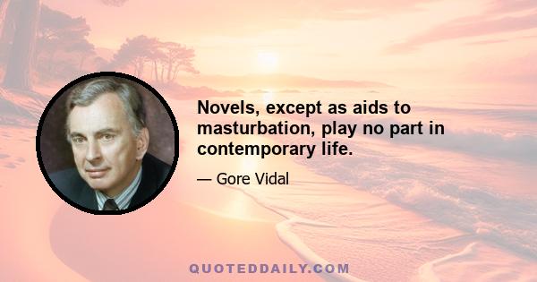 Novels, except as aids to masturbation, play no part in contemporary life.