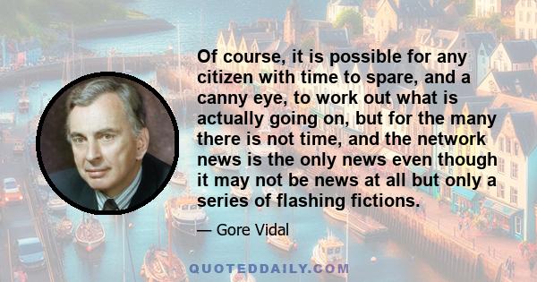 Of course, it is possible for any citizen with time to spare, and a canny eye, to work out what is actually going on, but for the many there is not time, and the network news is the only news even though it may not be