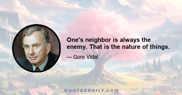 One's neighbor is always the enemy. That is the nature of things.