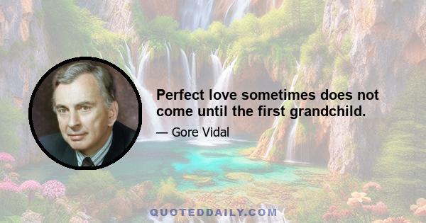 Perfect love sometimes does not come until the first grandchild.