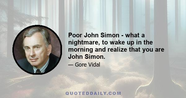 Poor John Simon - what a nightmare, to wake up in the morning and realize that you are John Simon.