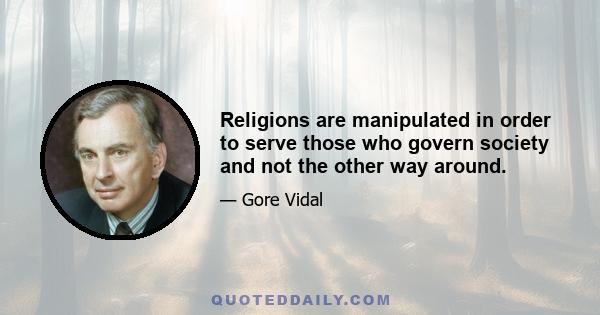 Religions are manipulated in order to serve those who govern society and not the other way around.