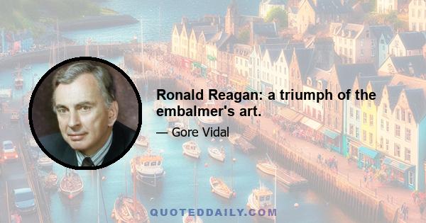 Ronald Reagan: a triumph of the embalmer's art.