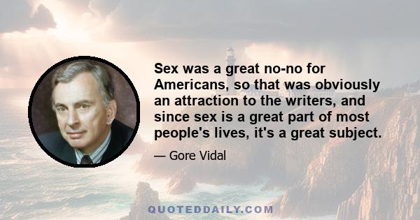 Sex was a great no-no for Americans, so that was obviously an attraction to the writers, and since sex is a great part of most people's lives, it's a great subject.