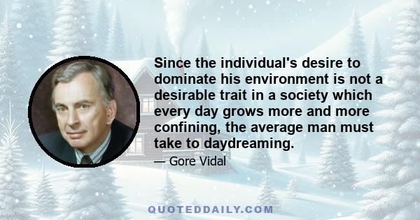 Since the individual's desire to dominate his environment is not a desirable trait in a society which every day grows more and more confining, the average man must take to daydreaming.