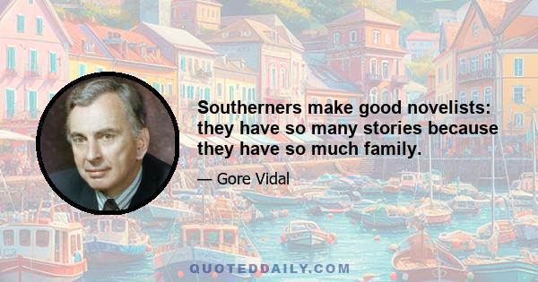 Southerners make good novelists: they have so many stories because they have so much family.