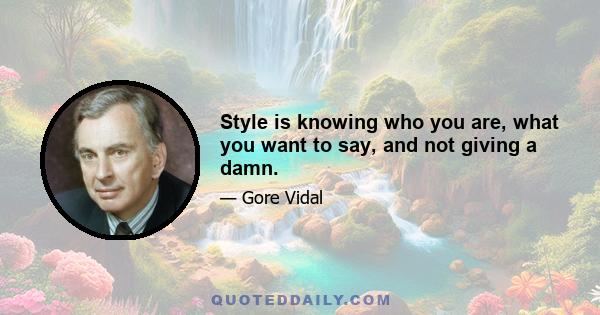 Style is knowing who you are, what you want to say, and not giving a damn.