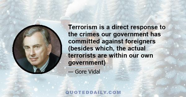 Terrorism is a direct response to the crimes our government has committed against foreigners (besides which, the actual terrorists are within our own government)