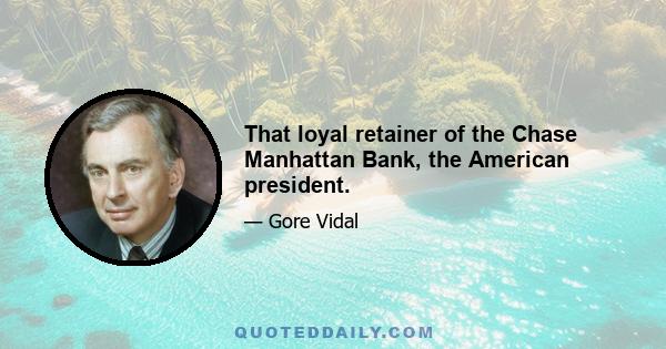 That loyal retainer of the Chase Manhattan Bank, the American president.