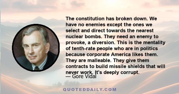 The constitution has broken down. We have no enemies except the ones we select and direct towards the nearest nuclear bombs. They need an enemy to provoke, a diversion. This is the mentality of tenth-rate people who are 