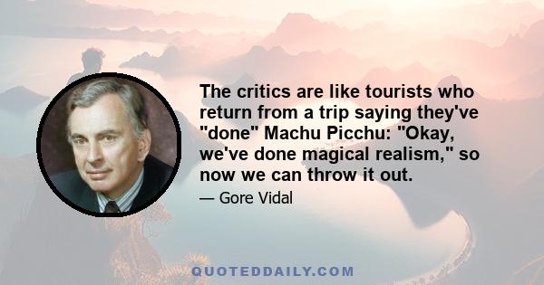 The critics are like tourists who return from a trip saying they've done Machu Picchu: Okay, we've done magical realism, so now we can throw it out.