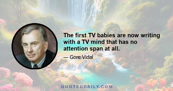 The first TV babies are now writing with a TV mind that has no attention span at all.