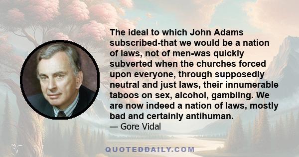 The ideal to which John Adams subscribed-that we would be a nation of laws, not of men-was quickly subverted when the churches forced upon everyone, through supposedly neutral and just laws, their innumerable taboos on