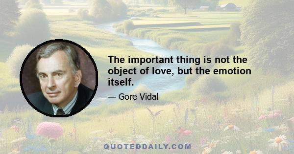 The important thing is not the object of love, but the emotion itself.