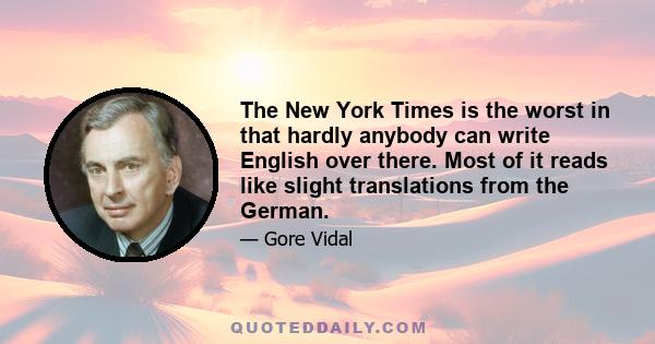 The New York Times is the worst in that hardly anybody can write English over there. Most of it reads like slight translations from the German.