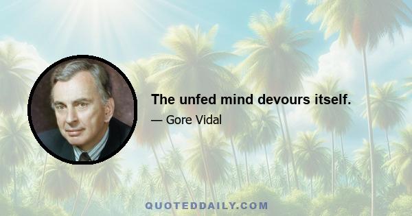 The unfed mind devours itself.