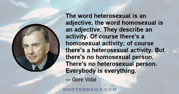 The word heterosexual is an adjective, the word homosexual is an adjective. They describe an activity. Of course there's a homosexual activity; of course there's a heterosexual activity. But there's no homosexual