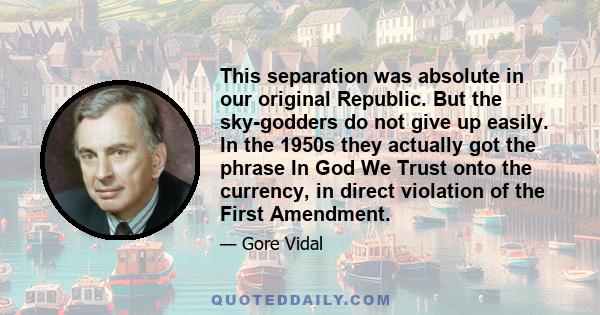 This separation was absolute in our original Republic. But the sky-godders do not give up easily. In the 1950s they actually got the phrase In God We Trust onto the currency, in direct violation of the First Amendment.