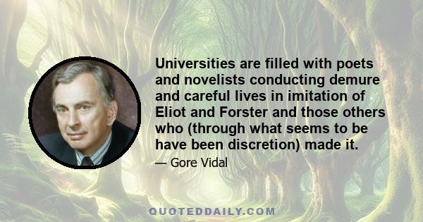 Universities are filled with poets and novelists conducting demure and careful lives in imitation of Eliot and Forster and those others who (through what seems to be have been discretion) made it.