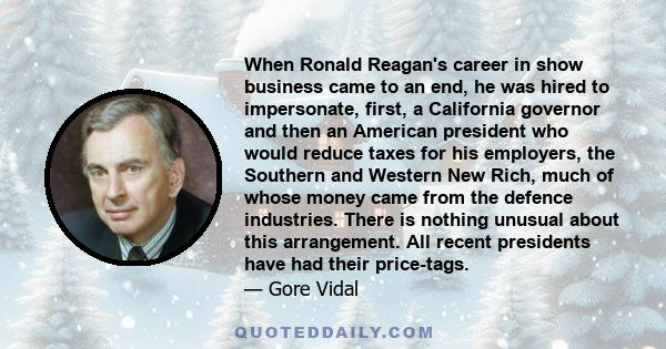 When Ronald Reagan's career in show business came to an end, he was hired to impersonate, first, a California governor and then an American president who would reduce taxes for his employers, the Southern and Western