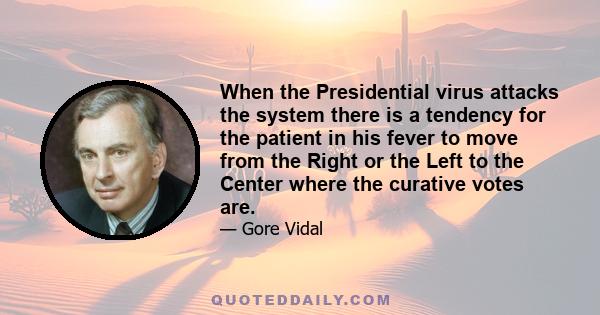 When the Presidential virus attacks the system there is a tendency for the patient in his fever to move from the Right or the Left to the Center where the curative votes are.