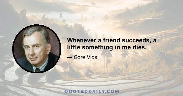 Whenever a friend succeeds, a little something in me dies.