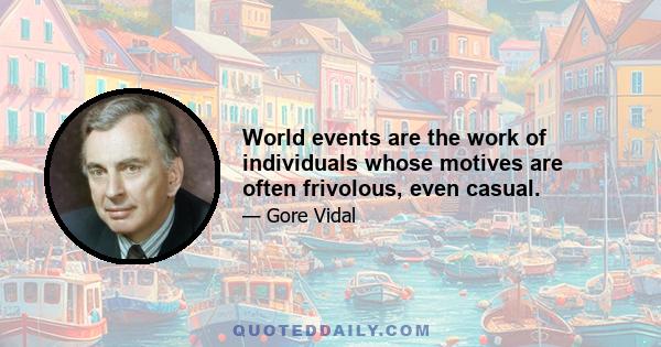 World events are the work of individuals whose motives are often frivolous, even casual.