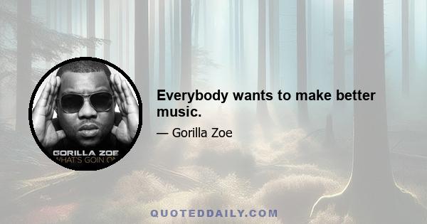 Everybody wants to make better music.