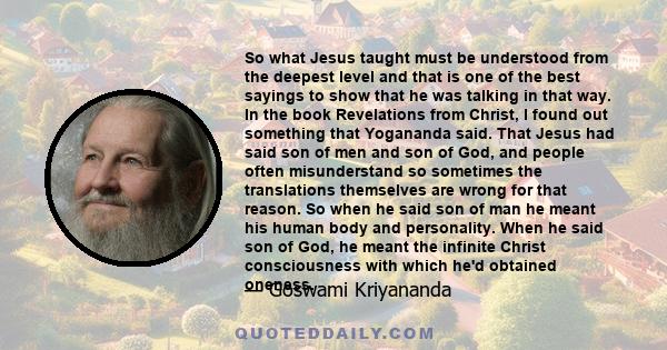 So what Jesus taught must be understood from the deepest level and that is one of the best sayings to show that he was talking in that way. In the book Revelations from Christ, I found out something that Yogananda said. 