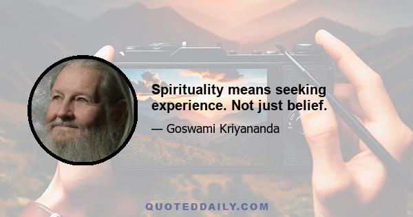 Spirituality means seeking experience. Not just belief.