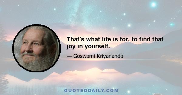 That's what life is for, to find that joy in yourself.