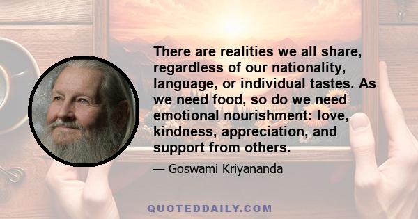 There are realities we all share, regardless of our nationality, language, or individual tastes. As we need food, so do we need emotional nourishment: love, kindness, appreciation, and support from others.