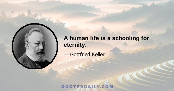 A human life is a schooling for eternity.