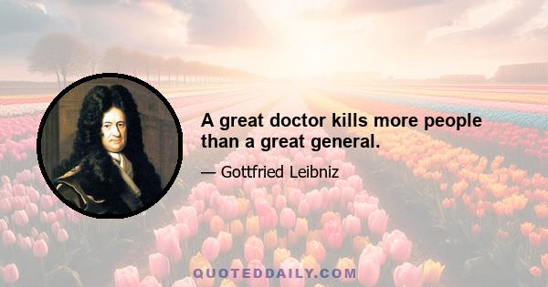 A great doctor kills more people than a great general.