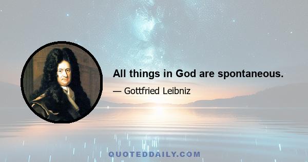 All things in God are spontaneous.