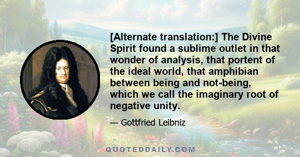 [Alternate translation:] The Divine Spirit found a sublime outlet in that wonder of analysis, that portent of the ideal world, that amphibian between being and not-being, which we call the imaginary root of negative