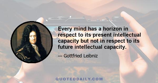 Every mind has a horizon in respect to its present intellectual capacity but not in respect to its future intellectual capacity.