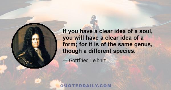 If you have a clear idea of a soul, you will have a clear idea of a form; for it is of the same genus, though a different species.