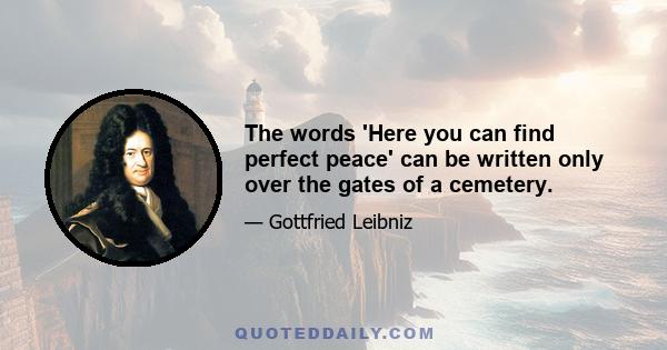 The words 'Here you can find perfect peace' can be written only over the gates of a cemetery.