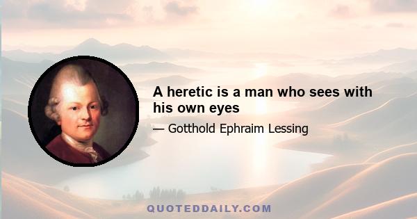 A heretic is a man who sees with his own eyes