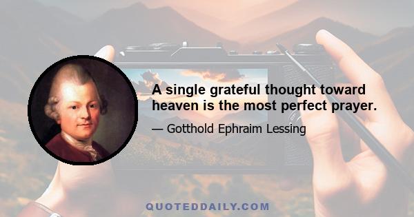 A single grateful thought toward heaven is the most perfect prayer.