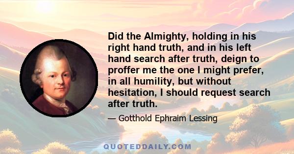 Did the Almighty, holding in his right hand truth, and in his left hand search after truth, deign to proffer me the one I might prefer, in all humility, but without hesitation, I should request search after truth.