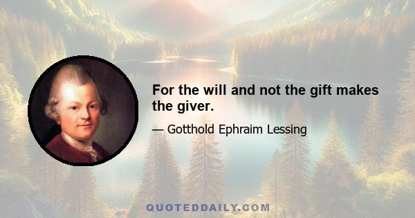 For the will and not the gift makes the giver.