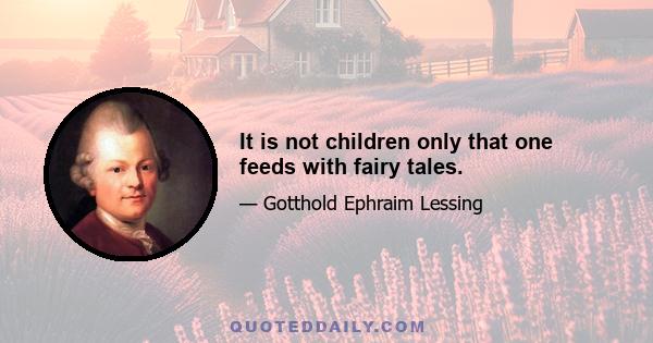 It is not children only that one feeds with fairy tales.