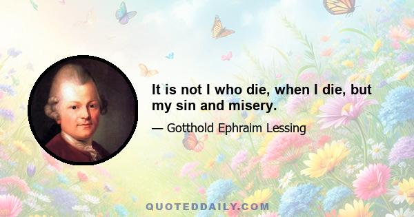 It is not I who die, when I die, but my sin and misery.