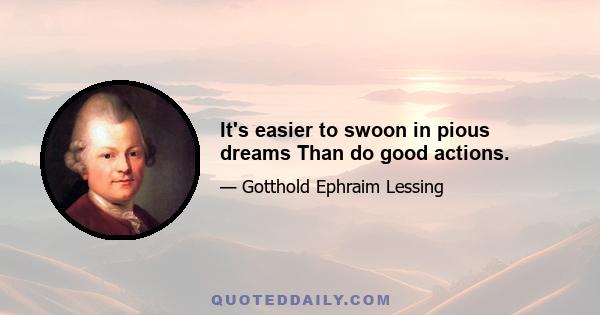 It's easier to swoon in pious dreams Than do good actions.