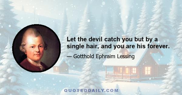 Let the devil catch you but by a single hair, and you are his forever.