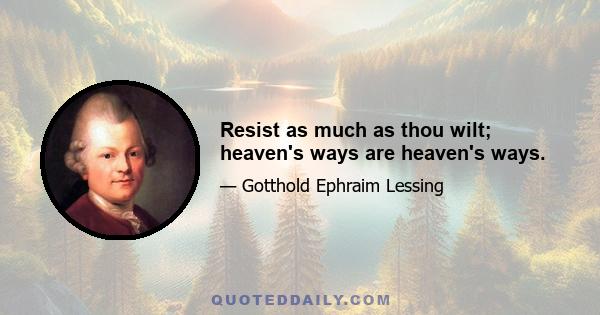 Resist as much as thou wilt; heaven's ways are heaven's ways.